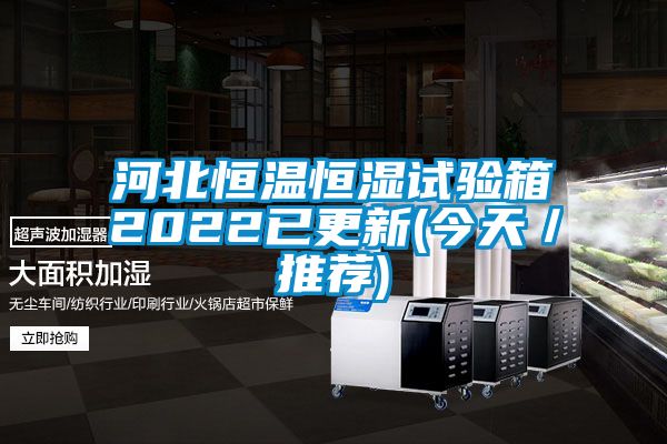 河北恒溫恒濕試驗箱2022已更新(今天／推薦)