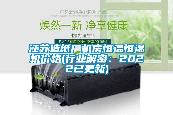 江蘇造紙廠機房恒溫恒濕機價格(行業解密：2022已更新)