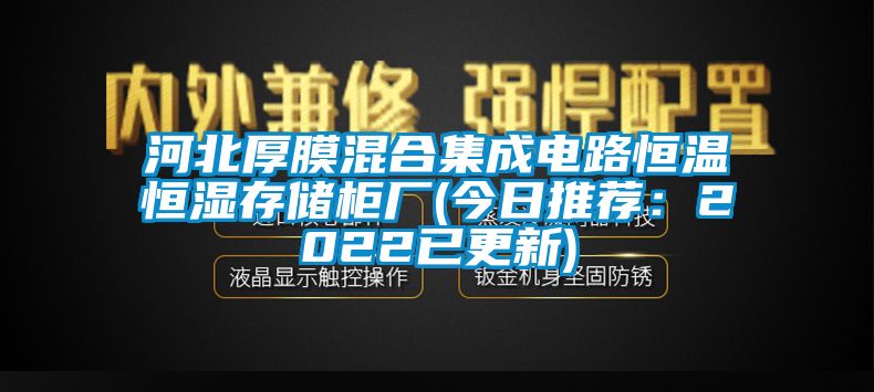 河北厚膜混合集成電路恒溫恒濕存儲櫃廠(今日推薦：2022已更新)