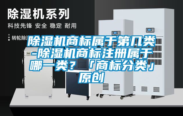 91看片网站视频機商標屬於第幾類-91看片网站视频機商標注冊屬於哪一類？「商標分類」原創