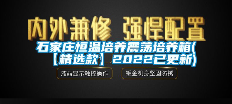 石家莊恒溫培養震蕩培養箱(【精選款】2022已更新)