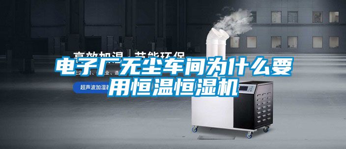 電子廠無塵車間為什麽要用恒溫恒濕機