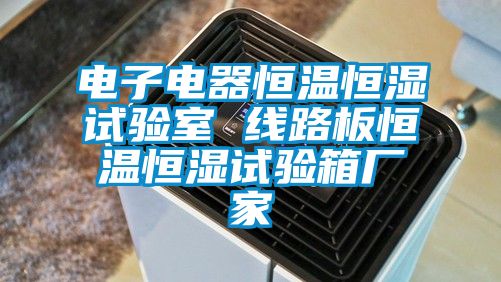 電子電器恒溫恒濕試驗室 線路板恒溫恒濕試驗箱廠家