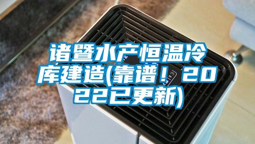 諸暨水產恒溫冷庫建造(靠譜！2022已更新)