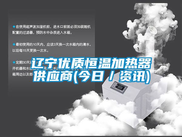 遼寧優質恒溫加熱器供應商(今日／資訊)