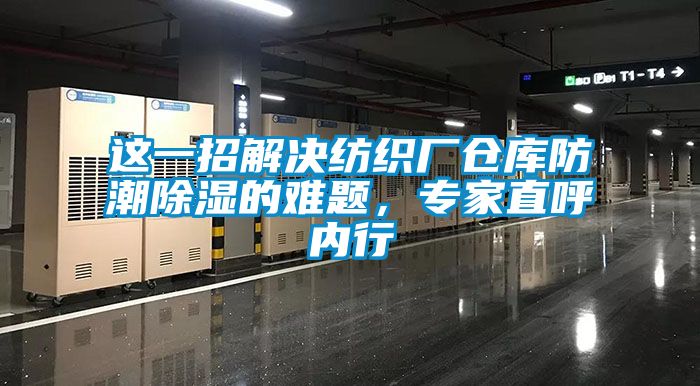 這一招解決紡織廠倉庫防潮91看片网站视频的難題，專家直呼內行