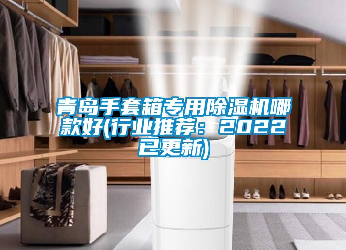 青島手套箱專用91看片网站视频機哪款好(行業推薦：2022已更新)