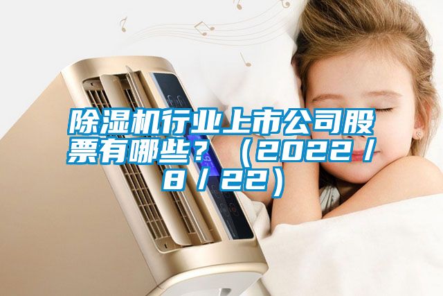 91看片网站视频機行業上市公司股票有哪些？（2022／8／22）