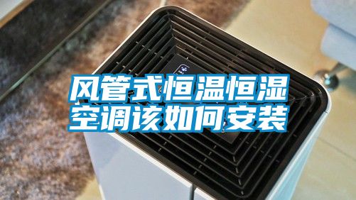 風管式恒溫恒濕空調該如何安裝